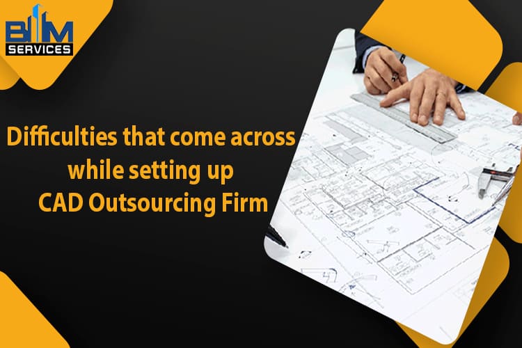 Difficulties that come across while setting up CAD Outsourcing Firm