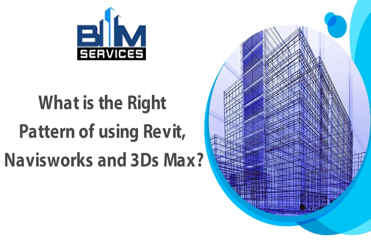 What is the Right Pattern of using Revit, Navisworks and 3Ds Max?