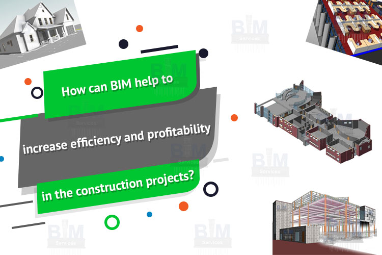 How can BIM help to increase efficiency and profitability in the construction projects?