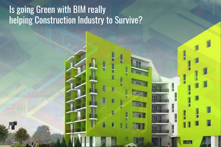 Is going Green with BIM really helping Construction Industry to Survive?