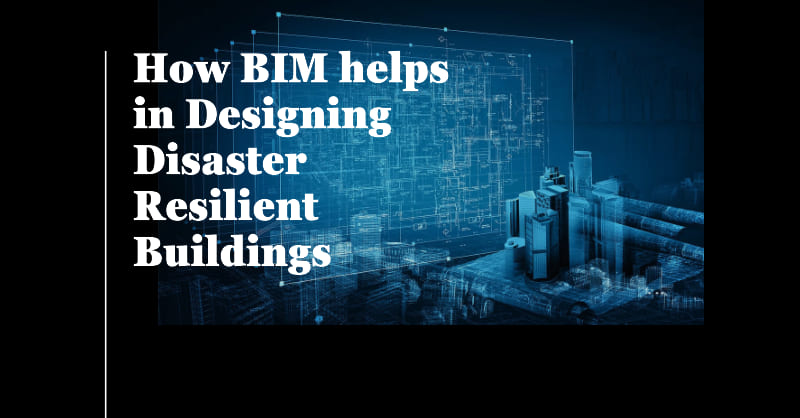 How BIM helps in designing Disaster Resilient buildings