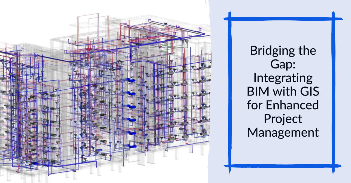 Bridging the Gap: Integrating BIM with GIS for Enhanced Project Management