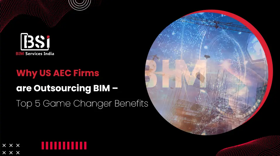 Why US AEC Firms are Outsourcing BIM – Top 5 Game Changer Benefits
